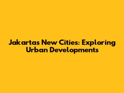 Jakarta's New Cities: Exploring Urban Developments