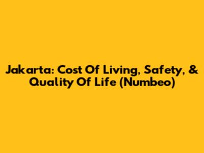 Jakarta: Cost Of Living, Safety, & Quality Of Life (Numbeo)