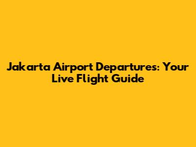Jakarta Airport Departures: Your Live Flight Guide