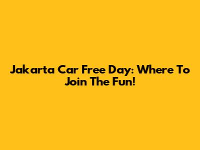 Jakarta Car Free Day: Where To Join The Fun!