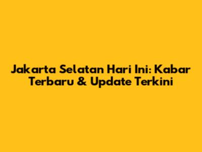 Jakarta Selatan Hari Ini: Kabar Terbaru & Update Terkini