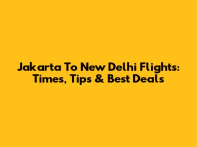 Jakarta To New Delhi Flights: Times, Tips & Best Deals