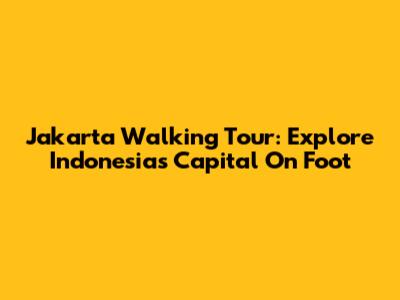 Jakarta Walking Tour: Explore Indonesia's Capital On Foot