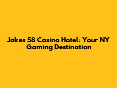 Jake's 58 Casino Hotel: Your NY Gaming Destination