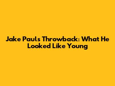 Jake Paul's Throwback: What He Looked Like Young