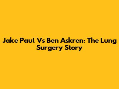 Jake Paul Vs Ben Askren: The Lung Surgery Story