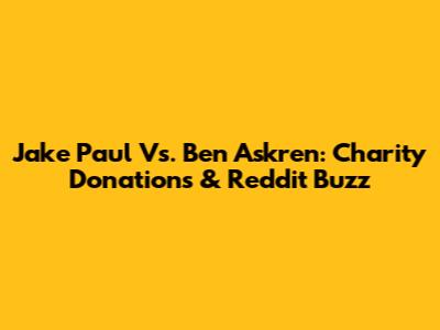 Jake Paul Vs. Ben Askren: Charity Donations & Reddit Buzz