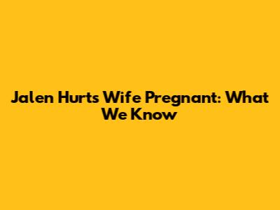 Jalen Hurts' Wife Pregnant: What We Know