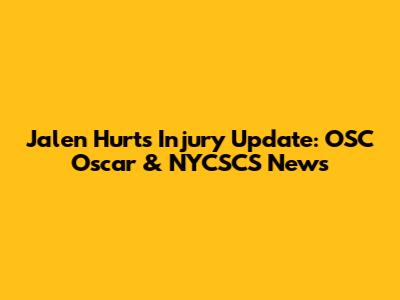 Jalen Hurts Injury Update: OSC Oscar & NYCSCS News