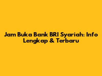 Jam Buka Bank BRI Syariah: Info Lengkap & Terbaru