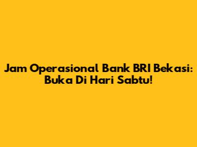 Jam Operasional Bank BRI Bekasi: Buka Di Hari Sabtu!