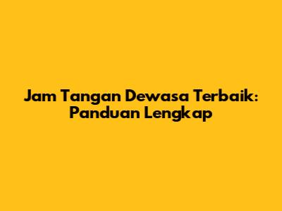 Jam Tangan Dewasa Terbaik: Panduan Lengkap