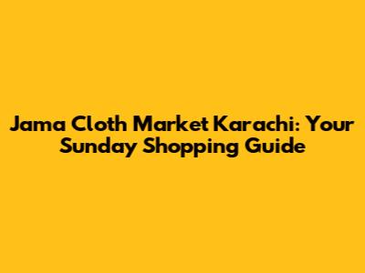 Jama Cloth Market Karachi: Your Sunday Shopping Guide