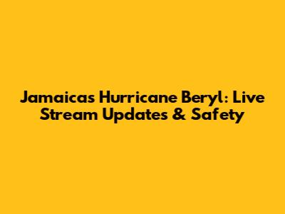 Jamaica's Hurricane Beryl: Live Stream Updates & Safety