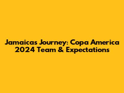 Jamaica's Journey: Copa America 2024 Team & Expectations