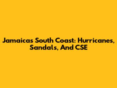Jamaica's South Coast: Hurricanes, Sandals, And CSE