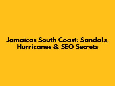 Jamaica's South Coast: Sandals, Hurricanes & SEO Secrets