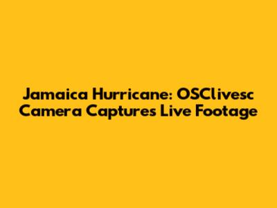 Jamaica Hurricane: OSClivesc Camera Captures Live Footage
