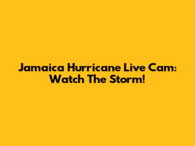 Jamaica Hurricane Live Cam: Watch The Storm!