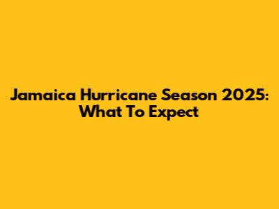 Jamaica Hurricane Season 2025: What To Expect