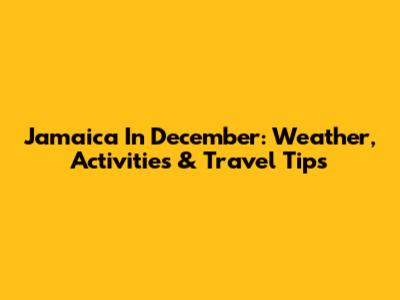 Jamaica In December: Weather, Activities & Travel Tips