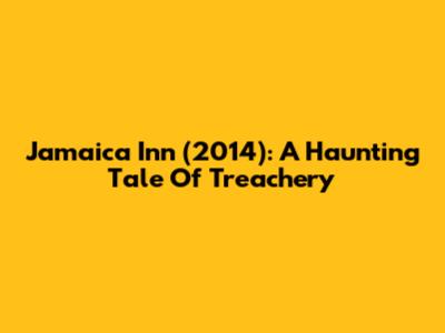 Jamaica Inn (2014): A Haunting Tale Of Treachery