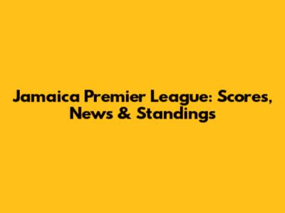 Jamaica Premier League: Scores, News & Standings