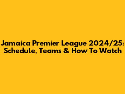 Jamaica Premier League 2024/25: Schedule, Teams & How To Watch