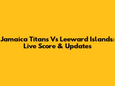 Jamaica Titans Vs Leeward Islands: Live Score & Updates