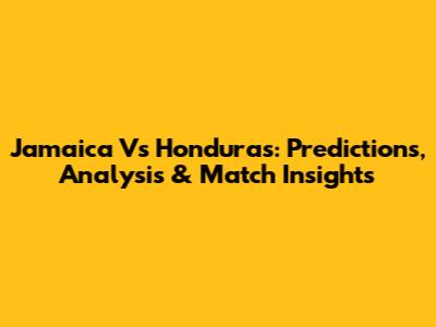 Jamaica Vs Honduras: Predictions, Analysis & Match Insights