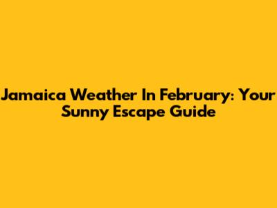 Jamaica Weather In February: Your Sunny Escape Guide