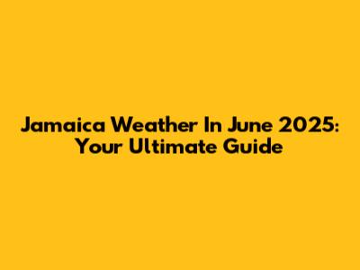 Jamaica Weather In June 2025: Your Ultimate Guide