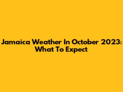 Jamaica Weather In October 2023: What To Expect