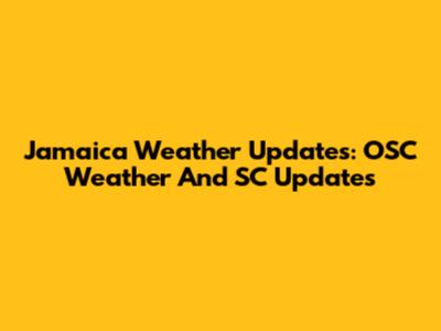 Jamaica Weather Updates: OSC Weather And SC Updates