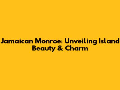 Jamaican Monroe: Unveiling Island Beauty & Charm