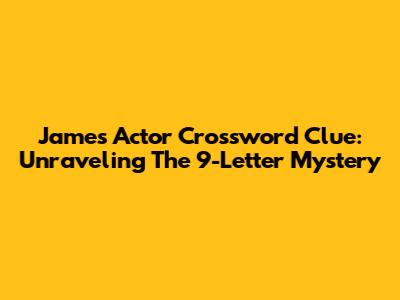 James Actor Crossword Clue: Unraveling The 9-Letter Mystery