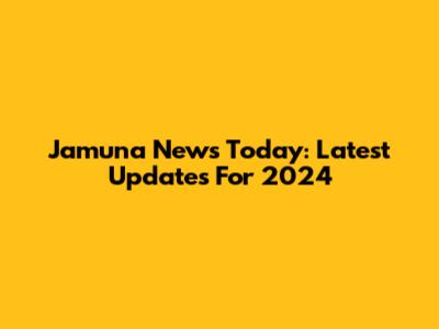 Jamuna News Today: Latest Updates For 2024