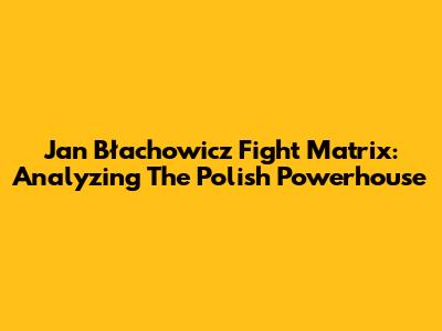 Jan Błachowicz Fight Matrix: Analyzing The Polish Powerhouse