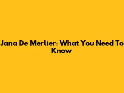 Jana De Merlier: What You Need To Know