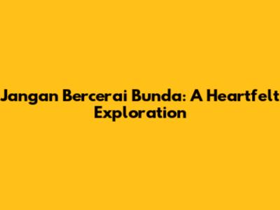 Jangan Bercerai Bunda: A Heartfelt Exploration