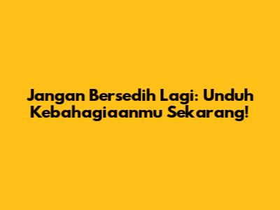 Jangan Bersedih Lagi: Unduh Kebahagiaanmu Sekarang!