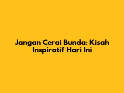 Jangan Cerai Bunda: Kisah Inspiratif Hari Ini