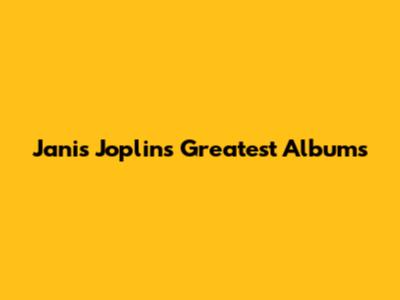 Janis Joplin's Greatest Albums