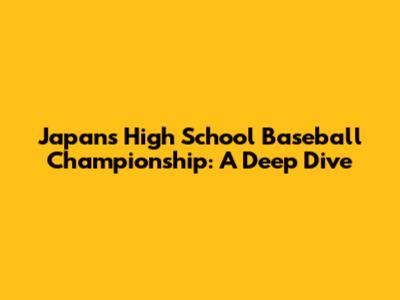 Japan's High School Baseball Championship: A Deep Dive