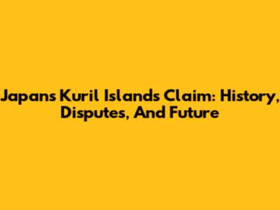 Japan's Kuril Islands Claim: History, Disputes, And Future