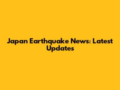 Japan Earthquake News: Latest Updates