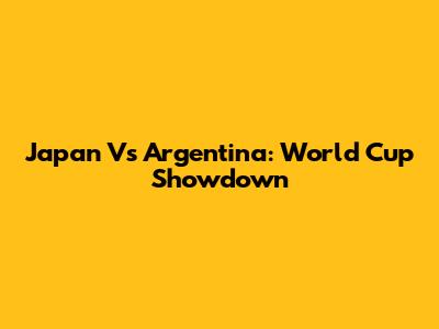 Japan Vs Argentina: World Cup Showdown