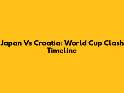 Japan Vs Croatia: World Cup Clash Timeline