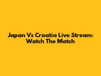 Japan Vs Croatia Live Stream: Watch The Match
