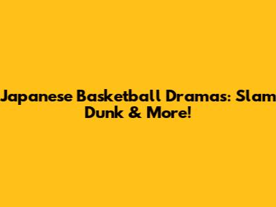 Japanese Basketball Dramas: Slam Dunk & More!